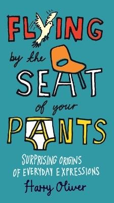 Flying by the Seat of Your Pants: Surprising Origins of Everyday Expressions - Harry Oliver - cover