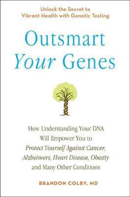 Outsmart Your Genes: How Understanding Your DNA Will Empower You to Protect Yourself Against Cancer, Alzheimer's, Heart Disease, Obesity, and Many Other Conditions - Brandon Colby - cover