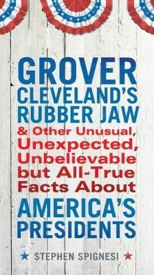 Grover Cleveland's Rubber Jaw: And Other Unusual, Unexpected, Unbelievable but All-True Facts About America's Presidents - Stephen Spignesi - cover