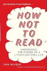 How Not to Read: Harnessing the Power of a Literature-Free Life