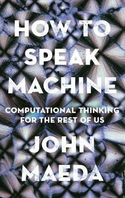 How to Speak Machine: Computational Thinking for the Rest of Us - John Maeda - cover