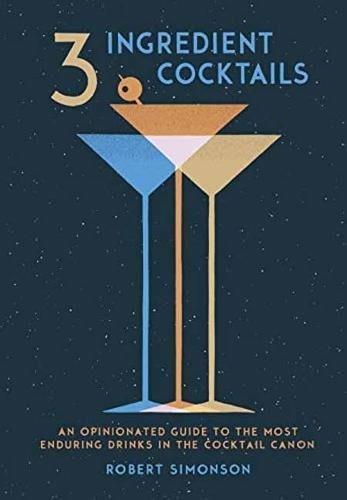 3-Ingredient Cocktails: An Opinionated Guide to the Most Enduring Drinks in the Cocktail Canon - Robert Simonson - cover