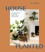 House Planted: Choosing, Growing, and Styling the Perfect Plants for Your Space