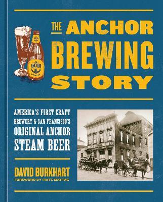 The Anchor Brewing Story: America's First Craft Brewery & San Francisco's Original Anchor Steam Beer - David Burkhart,Fritz Maytag - cover