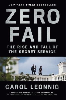 Zero Fail: The Rise and Fall of the Secret Service - Carol Leonnig - cover