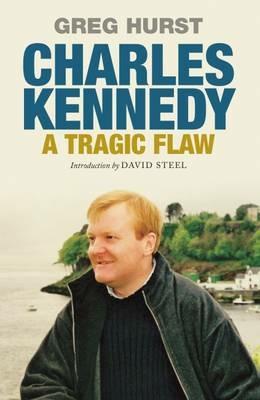 Charles Kennedy: A Tragic Flaw - Greg Hurst - cover
