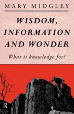 Wisdom, Information and Wonder: What is Knowledge For?