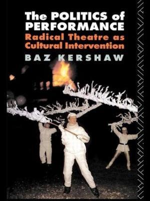 The Politics of Performance: Radical Theatre as Cultural Intervention - Baz Kershaw - cover