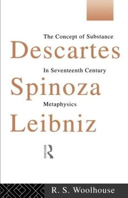 Descartes, Spinoza, Leibniz: The Concept of Substance in Seventeenth Century Metaphysics - Roger Woolhouse - cover