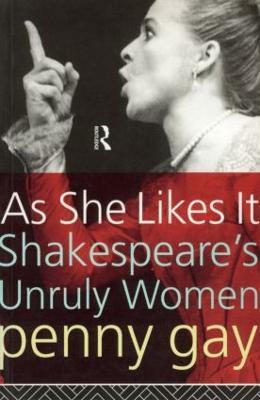 As She Likes It: Shakespeare's Unruly Women - Penny Gay - cover