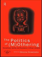 The Politics of (M)Othering: Womanhood, Identity and Resistance in African Literature