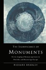 The Significance of Monuments: On the Shaping of Human Experience in Neolithic and Bronze Age Europe