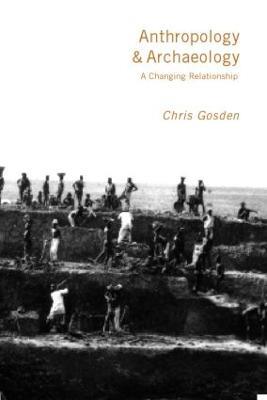 Anthropology and Archaeology: A Changing Relationship - Chris Gosden - cover