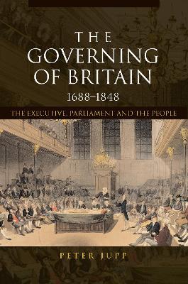 The Governing of Britain, 1688-1848: The Executive, Parliament and the People - Peter Jupp - cover