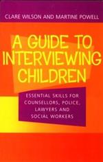 A Guide to Interviewing Children: Essential Skills for Counsellors, Police Lawyers and Social Workers