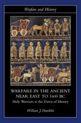 Warfare in the Ancient Near East to 1600 BC: Holy Warriors at the Dawn of History - William J. Hamblin - 3