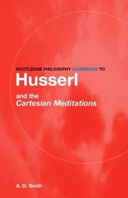 Routledge Philosophy GuideBook to Husserl and the Cartesian Meditations - A.D. Smith - cover