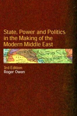 State, Power and Politics in the Making of the Modern Middle East - Roger Owen - cover