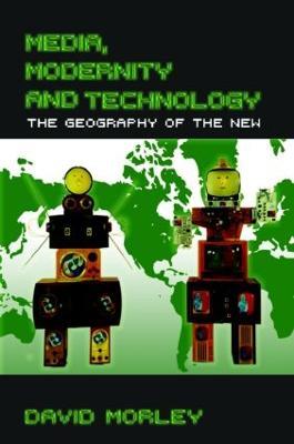 Media, Modernity and Technology: The Geography of the New - David Morley - cover