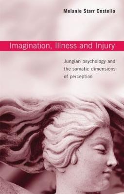 Imagination, Illness and Injury: Jungian Psychology and the Somatic Dimensions of Perception - Melanie Starr Costello - cover