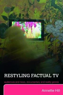 Restyling Factual TV: Audiences and News, Documentary and Reality Genres - Annette Hill - cover