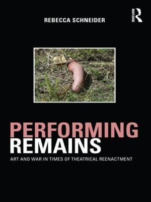 Performing Remains: Art and War in Times of Theatrical Reenactment - Rebecca Schneider - cover