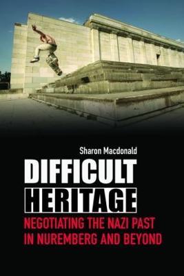 Difficult Heritage: Negotiating the Nazi Past in Nuremberg and Beyond - Sharon Macdonald - cover