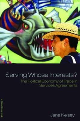 Serving Whose Interests?: The Political Economy of Trade in Services Agreements - Jane Kelsey - cover