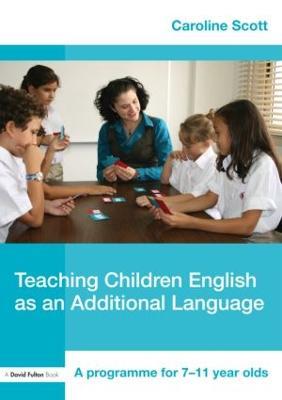 Teaching Children English as an Additional Language: A Programme for 7-12 Year Olds - Caroline Scott - cover