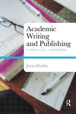 Academic Writing and Publishing: A Practical Handbook - James Hartley - cover