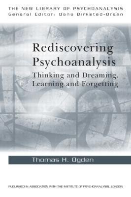 Rediscovering Psychoanalysis: Thinking and Dreaming, Learning and Forgetting - Thomas H. Ogden - cover