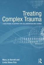 Treating Complex Trauma: A Relational Blueprint for Collaboration and Change