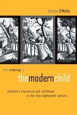 The Making of the Modern Child: Children's Literature in the Late Eighteenth Century - Andrew O'Malley - cover