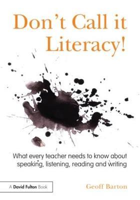 Don't Call it Literacy!: What every teacher needs to know about speaking, listening, reading and writing - Geoff Barton - cover