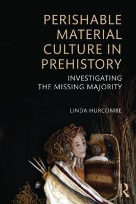 Perishable Material Culture in Prehistory: Investigating the Missing Majority - Linda M. Hurcombe - cover