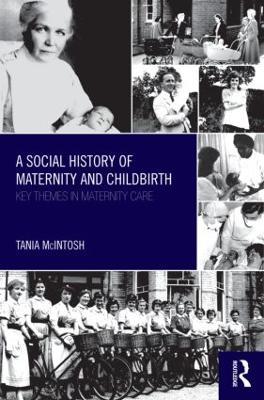 A Social History of Maternity and Childbirth: Key Themes in Maternity Care - Tania McIntosh - cover