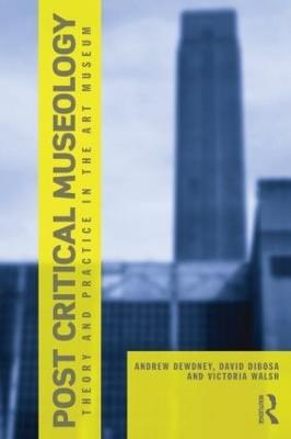 Post Critical Museology: Theory and Practice in the Art Museum - Andrew Dewdney,David Dibosa,Victoria Walsh - cover
