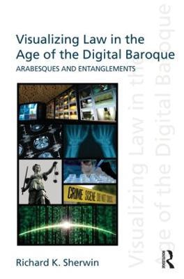 Visualizing Law in the Age of the Digital Baroque: Arabesques & Entanglements - Richard K Sherwin - cover