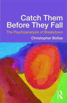 Catch Them Before They Fall: The Psychoanalysis of Breakdown - Christopher Bollas - cover