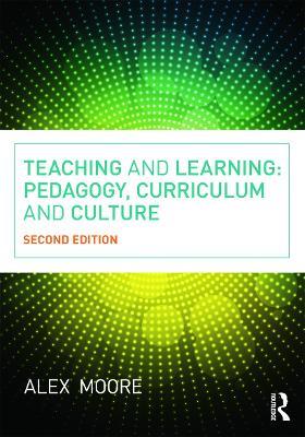 Teaching and Learning: Pedagogy, Curriculum and Culture - Alex Moore - cover