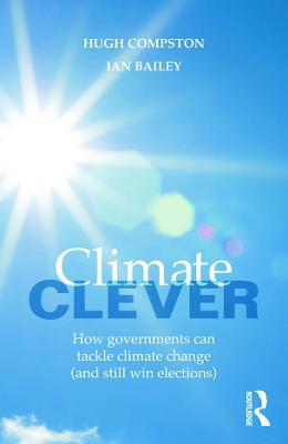 Climate Clever: How Governments Can Tackle Climate Change (and Still Win Elections) - Hugh Compston,Ian Bailey - cover