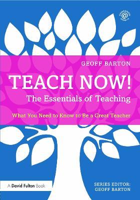 Teach Now! The Essentials of Teaching: What You Need to Know to Be a Great Teacher - Geoff Barton - cover