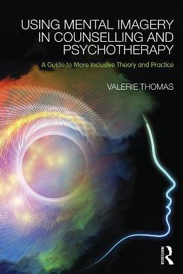 Using Mental Imagery in Counselling and Psychotherapy: A Guide to More Inclusive Theory and Practice - Valerie Thomas - cover