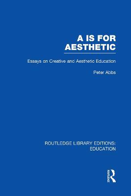 Aa is for Aesthetic (RLE Edu K): Essays on Creative and Aesthetic Education - Peter Abbs - cover