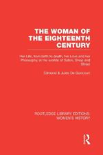 The Woman of the Eighteenth Century: Her Life, from Birth to Death, Her Love and Her Philosophy in the Worlds of Salon, Shop and Street