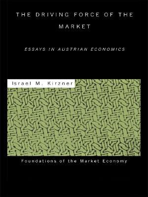 The Driving Force of the Market: Essays in Austrian Economics - Israel M Kirzner - cover