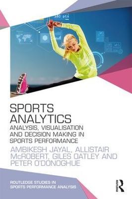 Sports Analytics: Analysis, Visualisation and Decision Making in Sports Performance - Ambikesh Jayal,Allistair McRobert,Giles Oatley - cover