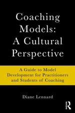 Coaching Models: A Cultural Perspective: A Guide to Model Development: for Practitioners and Students of Coaching