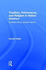 Tradition, Performance, and Religion in Native America: Ancestral Ways, Modern Selves