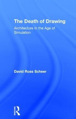 The Death of Drawing: Architecture in the Age of Simulation - David Scheer - cover